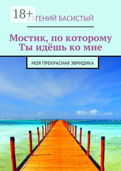 Книга Евгений Басистый Мостик, по которому ты идёшь ко мне. Моя прекрасная Эвридика
