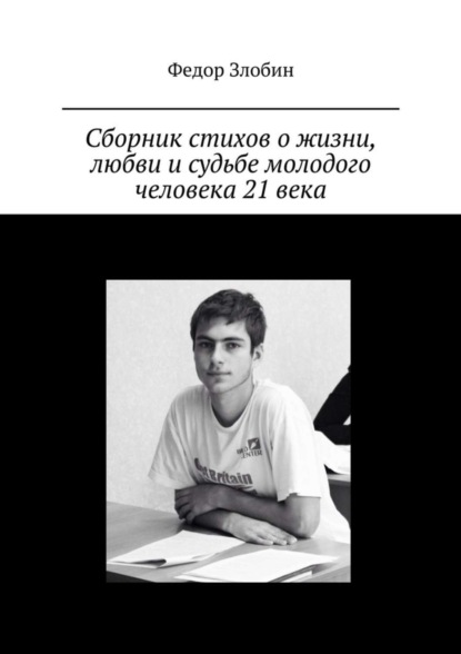 Книга Федор Сергеевич Злобин Сборник стихов о жизни, любви и судьбе молодого человека 21 века