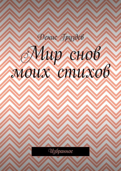 Книга Денис Александрович Груздев Мир снов моих стихов. Избранное