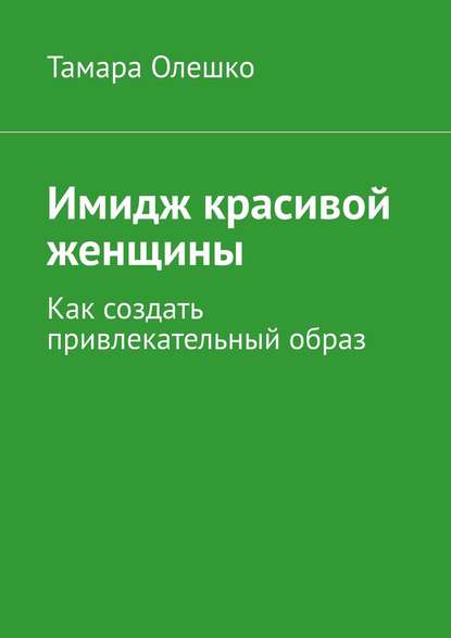 Книга Тамара Олешко Имидж красивой женщины. Как создать привлекательный образ