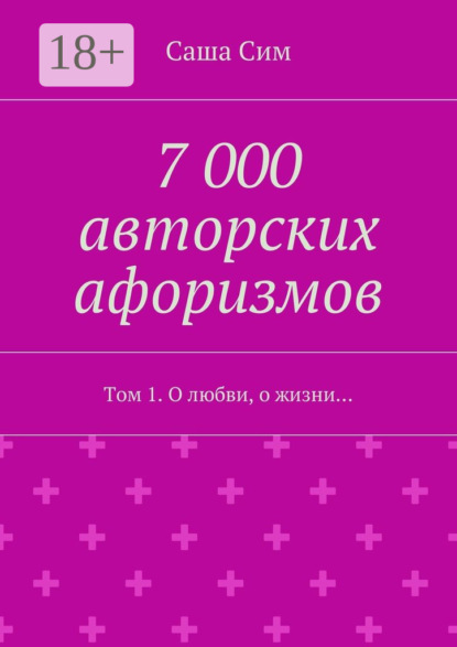 Книга Саша Сим 7 000 авторских афоризмов. Том 1. О любви, о жизни…