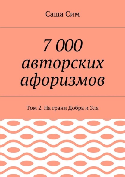 Книга Саша Сим 7 000 авторских афоризмов. Том 2. На грани Добра и Зла