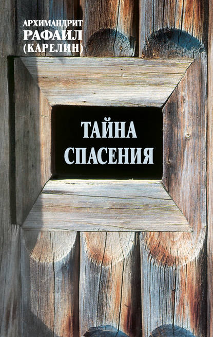 Книга Архимандрит Рафаил Карелин, Архимандрит Рафаил (Карелин) Тайна спасения: Беседы о духовной жизни. Из воспоминаний