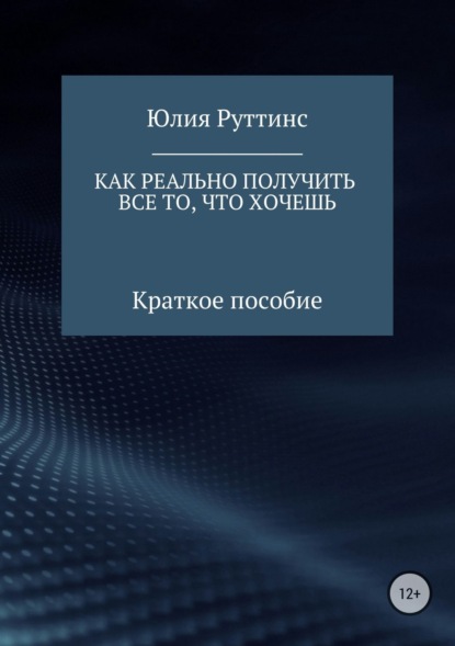 Книга Юлия Руттинс Как реально получить все то, что хочешь. Краткое пособие