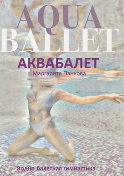 Книга Маргарита Панкова Аквабалет. Водно-балетная гимнастика