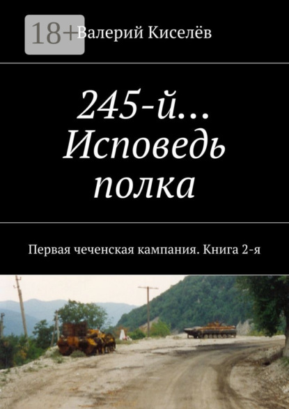 Книга Валерий Павлович Киселев 245-й… Исповедь полка. Первая чеченская кампания. Книга 2-я
