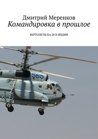 Книга Дмитрий Меренков Командировка в прошлое. Вертолеты Ка-28 в Индии
