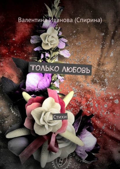 Книга Валентина Иванова (Спирина) Только любовь. Стихи