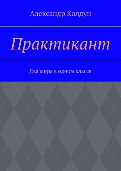 Книга Александр Колдун Практикант. Два мира в одном классе