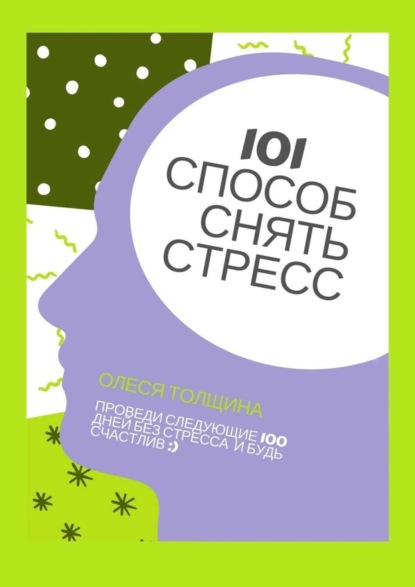 Книга Олеся Михайловна Толщина 101 способ снять стресс. Проведи следующие 100 дней без стресса и будь счастлив