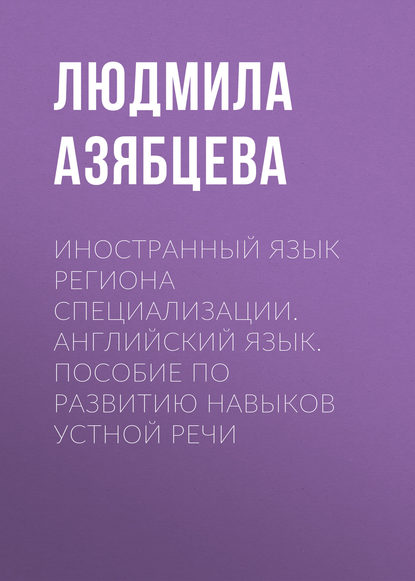 Книга Людмила Азябцева, Людмила Аркадьевна Азябцева Иностранный язык региона специализации. Английский язык. Пособие по развитию навыков устной речи