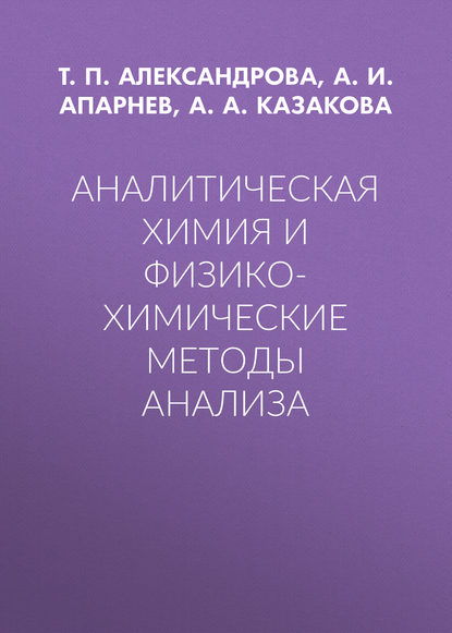 Книга А. И. Апарнев, Александр Иванович Апарнев, Анна Александровна Казакова, Татьяна Павловна Александрова Аналитическая химия и физико-химические методы анализа
