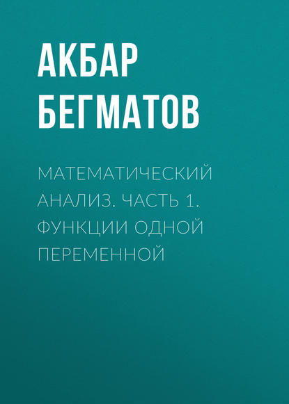 Книга Акбар Бегматов, Акбар Хасанович Бегматов Математический анализ. Часть 1. Функции одной переменной