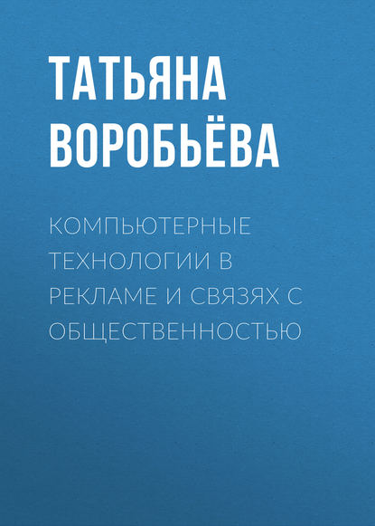 Книга Татьяна Воробьева, Татьяна Александровна Воробьёва Компьютерные технологии в рекламе и связях с общественностью