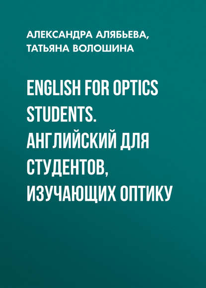 Книга Александра Юрьевна Алябьева, Татьяна Васильевна Волошина, Александра Алябьева English for Optics Students. Английский для студентов, изучающих оптику