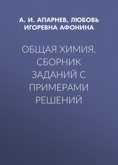 Книга А. И. Апарнев, Александр Иванович Апарнев, Любовь Игоревна Афонина Общая химия. Сборник заданий с примерами решений