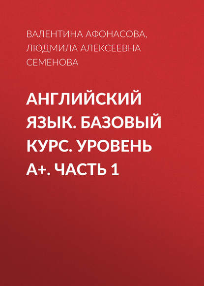 Книга Людмила Алексеевна Семенова, Валентина Николаевна Афонасова Английский язык. Базовый курс. Уровень А+. Часть 1