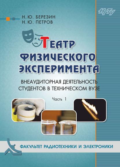 Книга Николай Юрьевич Березин, Никита Юрьевич Петров, Н. Ю. Березин Театр физического эксперимента. Часть 1. Внеаудиторная деятельность студентов в техническом вузе