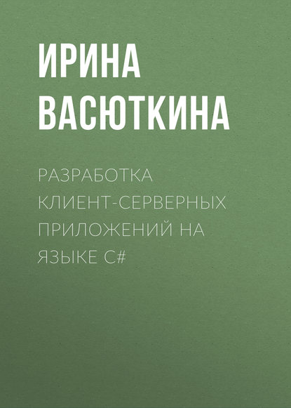 Книга Ирина Васюткина, Ирина Александровна Васюткина Разработка клиент-серверных приложений на языке C#
