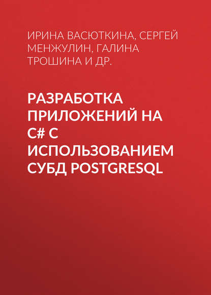 Книга Ирина Александровна Васюткина, Сергей Александрович Менжулин, Михаил Иванович Бычков, Галина Васильевна Трошина, Сергей Менжулин Разработка приложений на C# с использованием СУБД PostgreSQL
