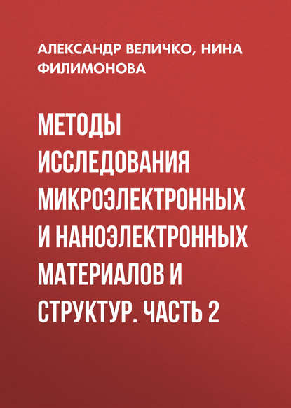 Книга Александр Величко, Александр Андреевич Величко, Нина Ивановна Филимонова Методы исследования микроэлектронных и наноэлектронных материалов и структур. Часть 2