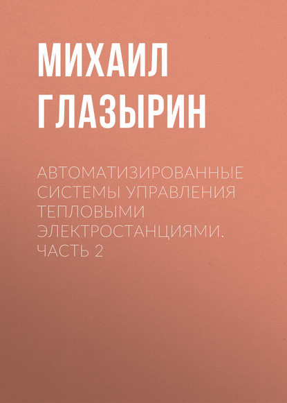 Книга Михаил Глазырин, Михаил Владимирович Глазырин Автоматизированные системы управления тепловыми электростанциями. Часть 2