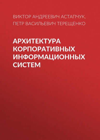 Книга П. В. Терещенко, Петр Васильевич Терещенко, Виктор Андреевич Астапчук Архитектура корпоративных информационных систем