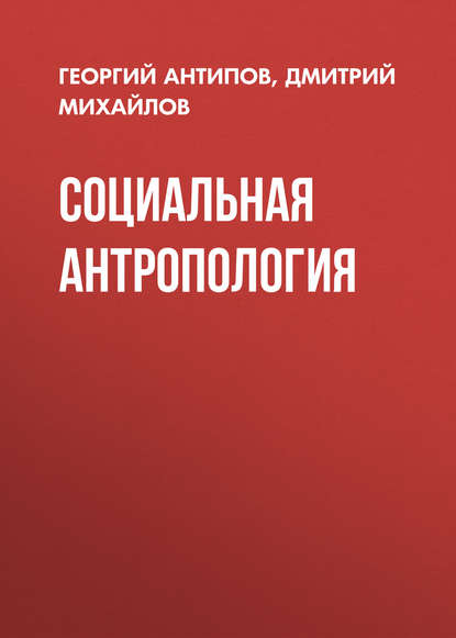 Книга Дмитрий Алексеевич Михайлов, Георгий Александрович Антипов, Д. А. Михайлов Социальная антропология