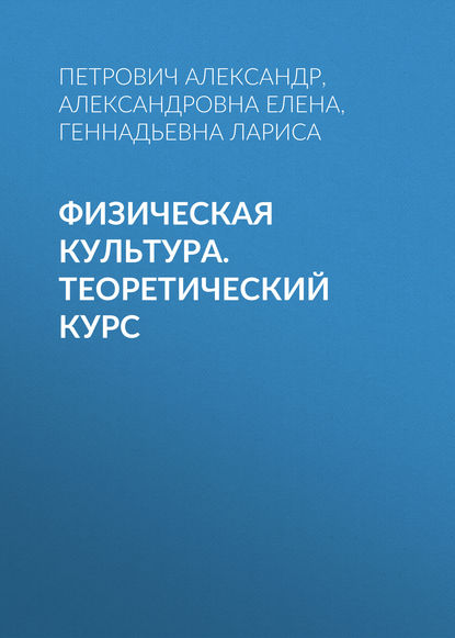Книга Петрович Александр, Петрович Кизько Александр, Александровна Кизько Елена, Геннадьевна Забелина Лариса Физическая культура. Теоретический курс