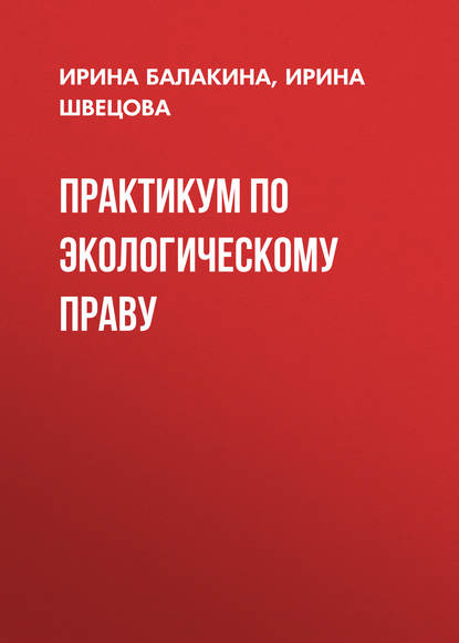 Книга Ирина Балакина, Ирина Владимировна Балакина, Ирина Юрьевна Швецова Практикум по экологическому праву