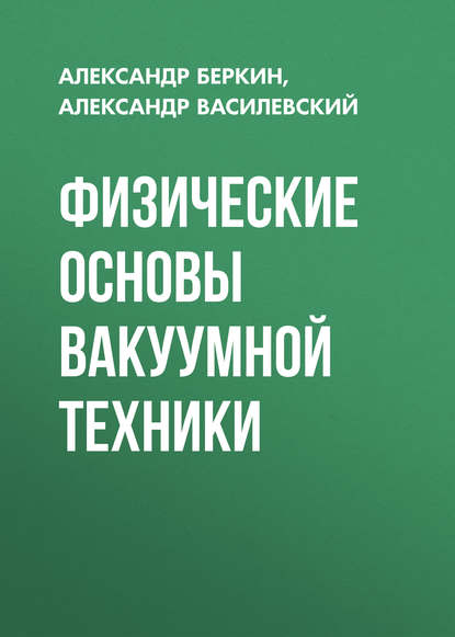 Книга Александр Василевский, Александр Иванович Василевский, Александр Борисович Беркин Физические основы вакуумной техники