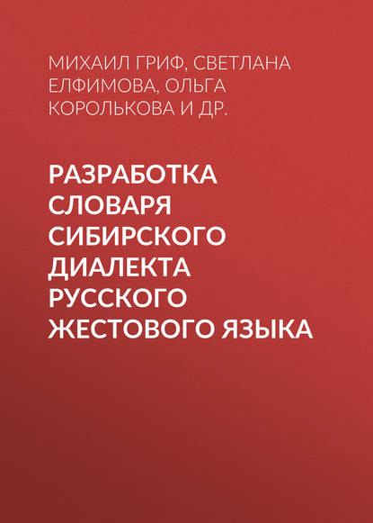 Книга Светлана Владимировна Елфимова, Ольга Олеговна Королькова, Михаил Геннадьевич Гриф, Алла Абрамовна Бертик, С. В. Елфимова Разработка словаря сибирского диалекта русского жестового языка