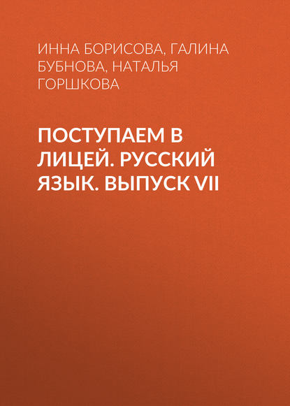 Книга Галина Бубнова, Инна Владиславовна Борисова, Наталья Дмитриевна Горшкова, Галина Алексеевна Бубнова Поступаем в лицей. Русский язык. Выпуск VII