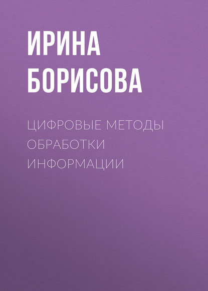 Книга И. В. Борисова, Ирина Валентиновна Борисова Цифровые методы обработки информации