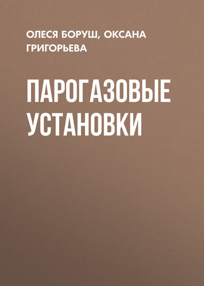 Книга О. К. Григорьева, Оксана Константиновна Григорьева, Олеся Владимировна Боруш Парогазовые установки