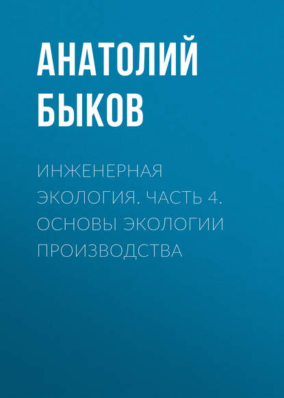 Книга А. П. Быков, Анатолий Павлович Быков Инженерная экология. Часть 4. Основы экологии производства