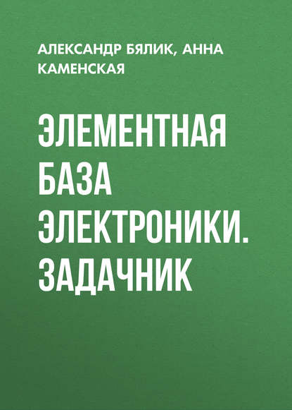 Книга Александр Давидович Бялик, Анна Викторовна Каменская, А. Д. Бялик Элементная база электроники. Задачник