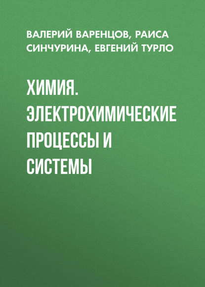 Книга Раиса Синчурина, Раиса Ефимовна Синчурина, Евгений Михайлович Турло, Валерий Константинович Варенцов Химия. Электрохимические процессы и системы