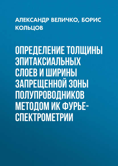 Книга Александр Величко, Александр Андреевич Величко, Борис Борисович Кольцов Определение толщины эпитаксиальных слоев и ширины запрещенной зоны полупроводников методом ИК Фурье-спектрометрии