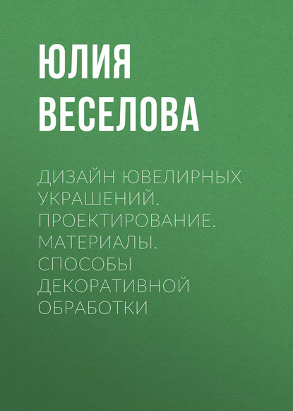 Книга Юлия Валериевна Веселова, Ю. В. Веселова Дизайн ювелирных украшений. Проектирование. Материалы. Способы декоративной обработки