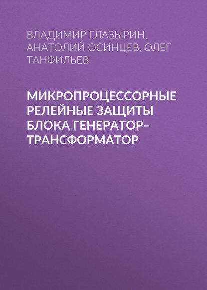 Книга Владимир Евлампиевич Глазырин, Олег Вадимович Танфильев, Анатолий Анатольевич Осинцев, Олег Танфильев Микропроцессорные релейные защиты блока генератор–трансформатор