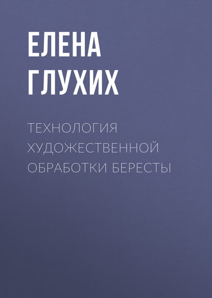 Книга Елена Глухих, Елена Анатольевна Глухих Технология художественной обработки бересты