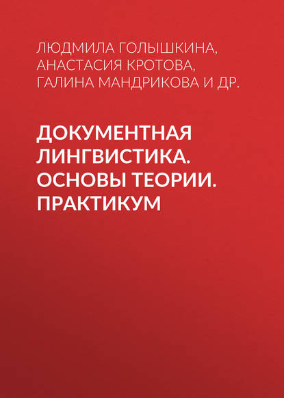 Книга Людмила Александровна Голышкина, Галина Михайловна Мандрикова, Анастасия Григорьевна Кротова, Татьяна Николаевна Пермякова, Г. М. Мандрикова Документная лингвистика. Основы теории. Практикум