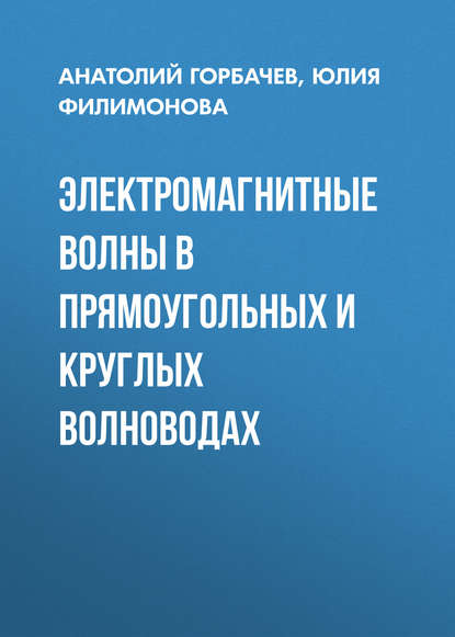 Книга Ю. О. Филимонова, Анатолий Петрович Горбачев, Юлия Олеговна Филимонова Электромагнитные волны в прямоугольных и круглых волноводах