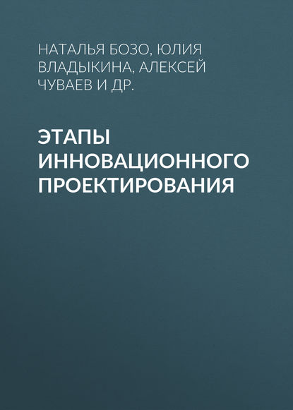 Книга Алена Александровна Борисова, Н. В. Бозо, Юлия Олеговна Владыкина, Наталья Владимировна Бозо, Алексей Владимирович Чуваев, Евгения Сергеевна Горевая Этапы инновационного проектирования