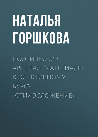Книга Н. Д. Горшкова, Наталья Дмитриевна Горшкова Поэтический арсенал. Материалы к элективному курсу «Стихосложение»