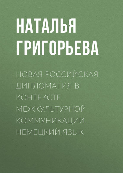 Книга Наталья Григорьева, Наталья Васильевна Григорьева Новая российская дипломатия в контексте межкультурной коммуникации. Немецкий язык