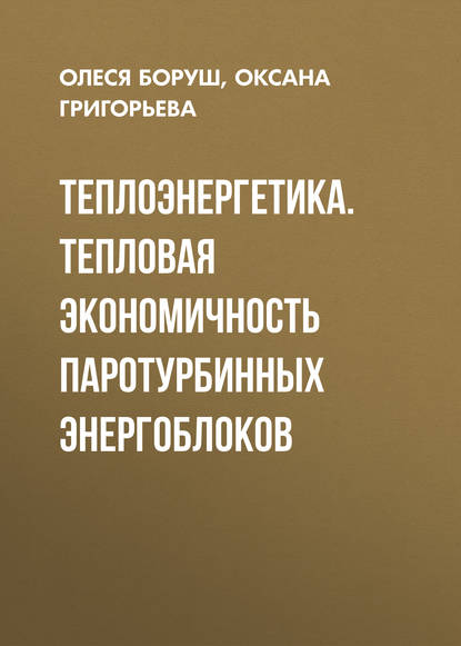 Книга О. К. Григорьева, Оксана Константиновна Григорьева, Олеся Владимировна Боруш Теплоэнергетика. Тепловая экономичность паротурбинных энергоблоков