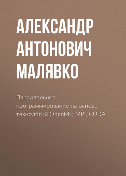Книга Александр Антонович Малявко Параллельное программирование на основе технологий OpenMP, MPI, CUDA