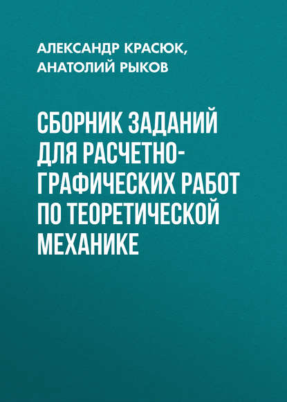 Книга Александр Красюк, Александр Михайлович Красюк, Анатолий Аркадьевич Рыков Сборник заданий для расчетно-графических работ по теоретической механике